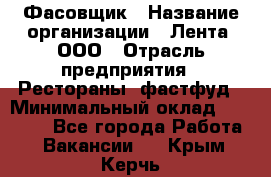 Фасовщик › Название организации ­ Лента, ООО › Отрасль предприятия ­ Рестораны, фастфуд › Минимальный оклад ­ 24 311 - Все города Работа » Вакансии   . Крым,Керчь